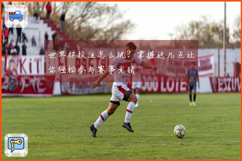 世界杯投注怎么玩？掌握这几点让你轻松参与赛事竞猜