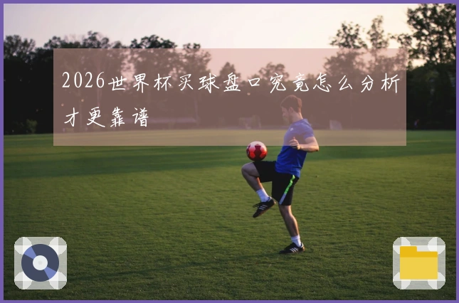 2026世界杯买球盘口究竟怎么分析才更靠谱