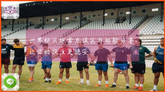 世界杯买球常见误区与经验分享，让你的投注更稳妥