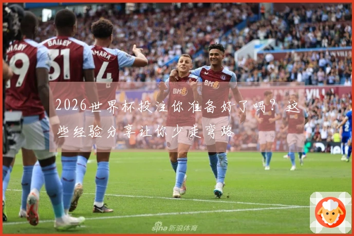 2026世界杯投注你准备好了吗？这些经验分享让你少走弯路