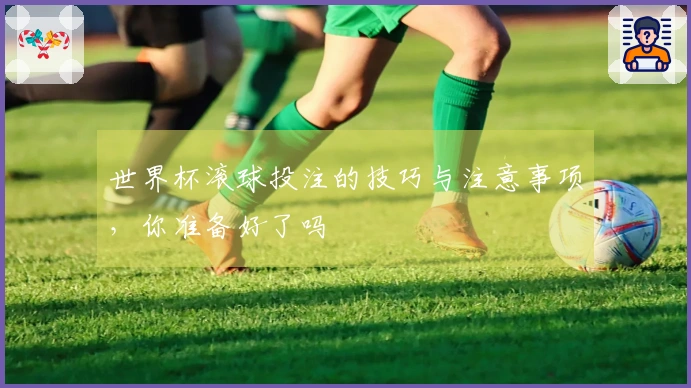 世界杯滚球投注的技巧与注意事项，你准备好了吗
