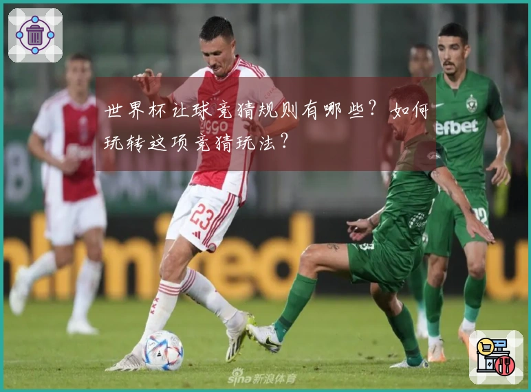 世界杯让球竞猜规则有哪些？如何玩转这项竞猜玩法？