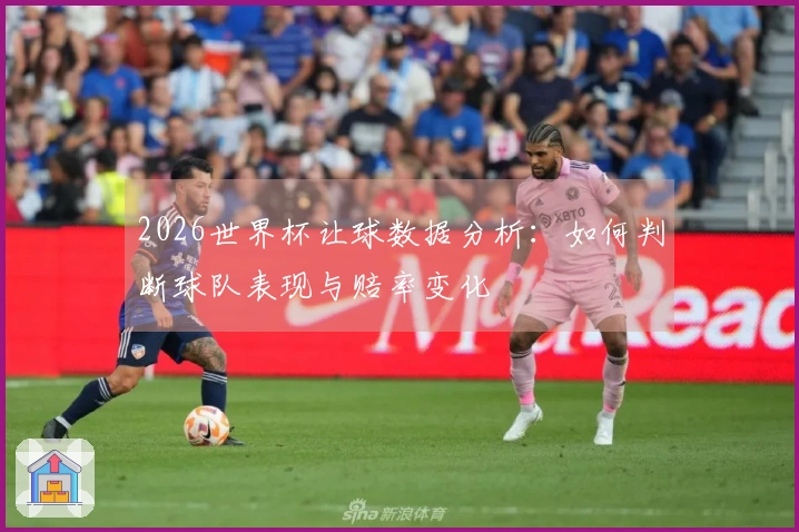 2026世界杯让球数据分析：如何判断球队表现与赔率变化
