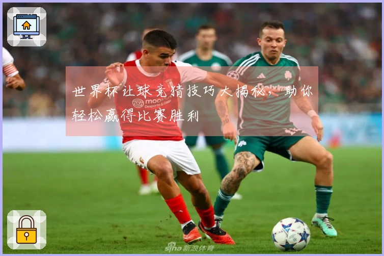 世界杯让球竞猜技巧大揭秘，助你轻松赢得比赛胜利