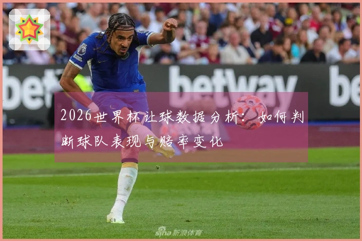 2026世界杯让球数据分析：如何判断球队表现与赔率变化