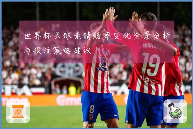 世界杯买球竞猜赔率变化全景分析与投注策略建议